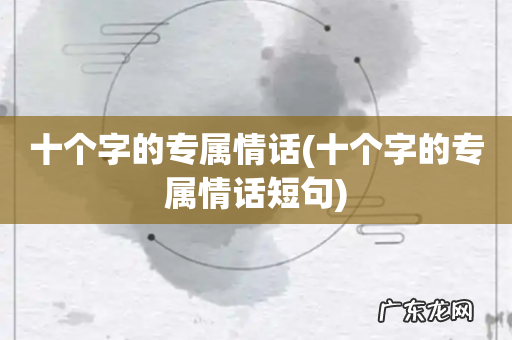 十个字的专属情话短句 十个字的专属情话