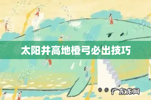 太阳井高地橙弓必出技巧