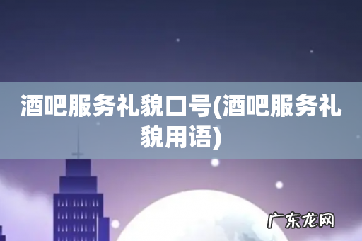 酒吧服务礼貌用语 酒吧服务礼貌口号