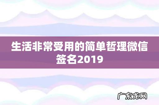 生活非常受用的简单哲理微信签名2019