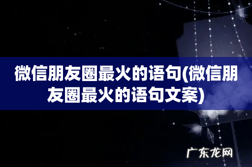 微信朋友圈最火的语句文案 微信朋友圈最火的语句