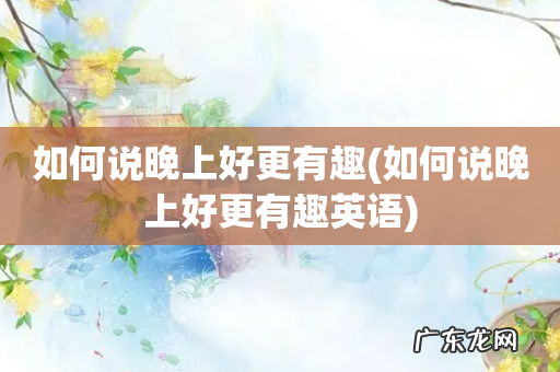如何说晚上好更有趣英语 如何说晚上好更有趣