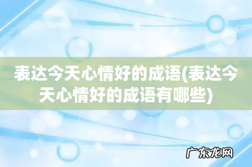 表达今天心情好的成语有哪些 表达今天心情好的成语