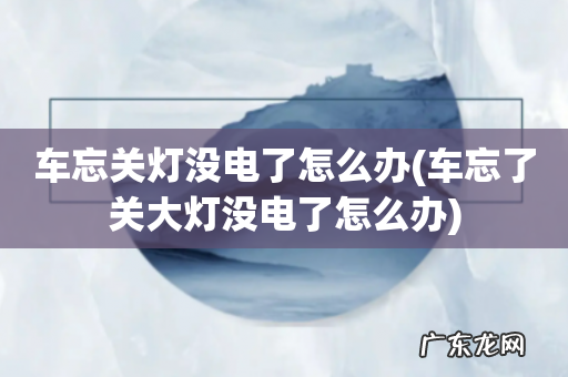 车忘了关大灯没电了怎么办 车忘关灯没电了怎么办