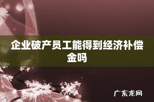 企业破产员工能得到经济补偿金吗