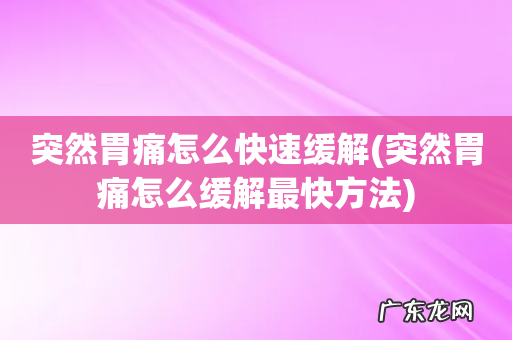 突然胃痛怎么缓解最快方法 突然胃痛怎么快速缓解
