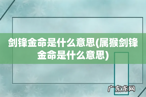 属猴剑锋金命是什么意思 剑锋金命是什么意思