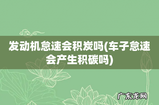 车子怠速会产生积碳吗 发动机怠速会积炭吗