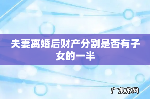 夫妻离婚后财产分割是否有子女的一半