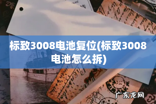 标致3008电池怎么拆 标致3008电池复位