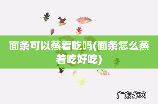 面条怎么蒸着吃好吃 面条可以蒸着吃吗