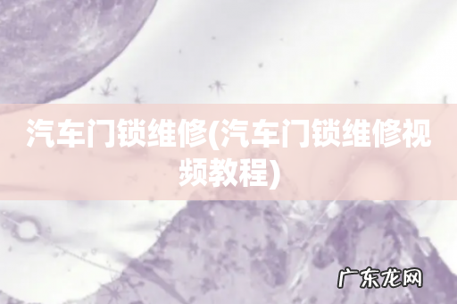 汽车门锁维修视频教程 汽车门锁维修