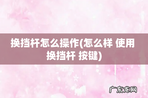 怎么样 使用 换挡杆 按键 换挡杆怎么操作