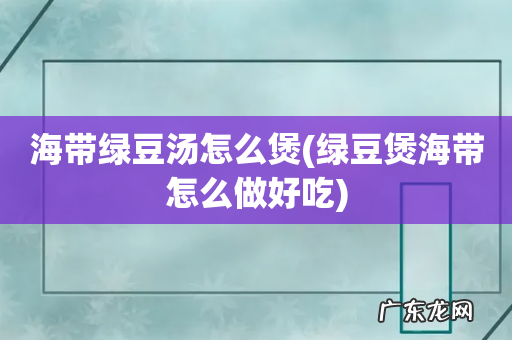 绿豆煲海带怎么做好吃 海带绿豆汤怎么煲