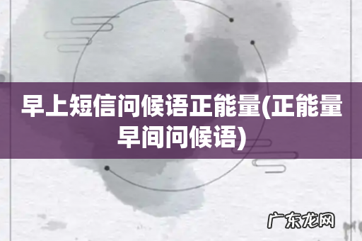 正能量早间问候语 早上短信问候语正能量
