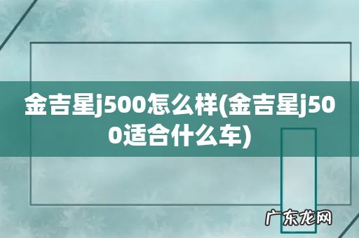 金吉星j500适合什么车 金吉星j500怎么样