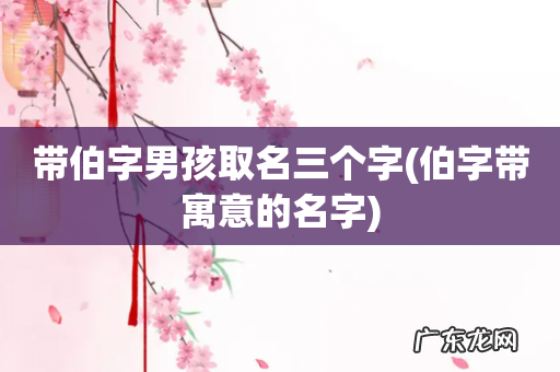 伯字带寓意的名字 带伯字男孩取名三个字