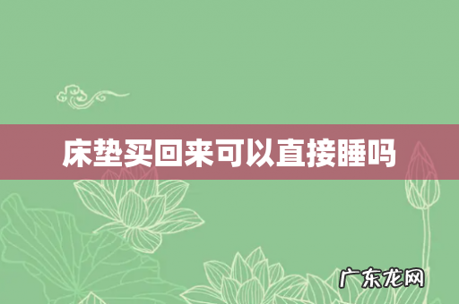 床垫买回来可以直接睡吗