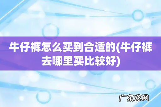 牛仔裤去哪里买比较好 牛仔裤怎么买到合适的
