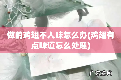 鸡翅有点味道怎么处理 做的鸡翅不入味怎么办