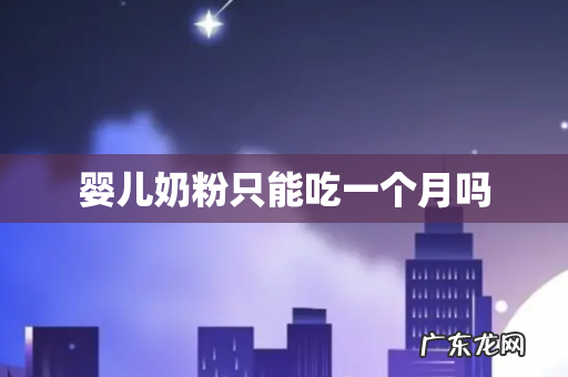 婴儿奶粉只能吃一个月吗