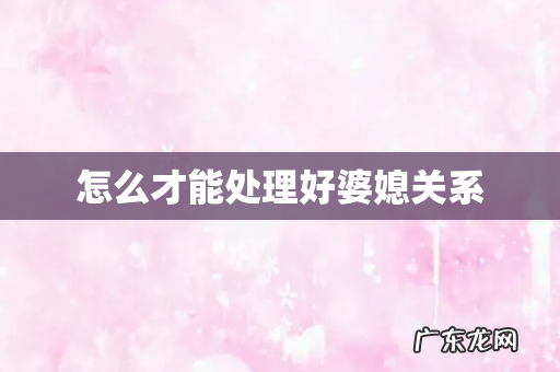 怎么才能处理好婆媳关系