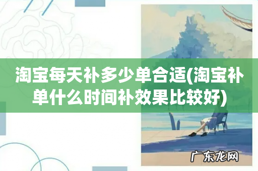 淘宝补单什么时间补效果比较好 淘宝每天补多少单合适