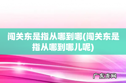 闯关东是指从哪到哪儿呢 闯关东是指从哪到哪