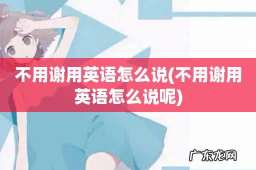 不用谢用英语怎么说呢 不用谢用英语怎么说