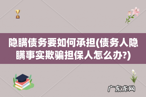 债务人隐瞒事实欺骗担保人怎么办? 隐瞒债务要如何承担