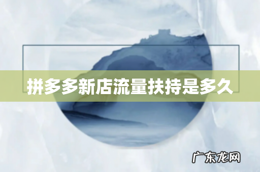拼多多新店流量扶持是多久