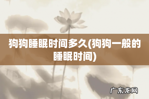 狗狗一般的睡眠时间 狗狗睡眠时间多久