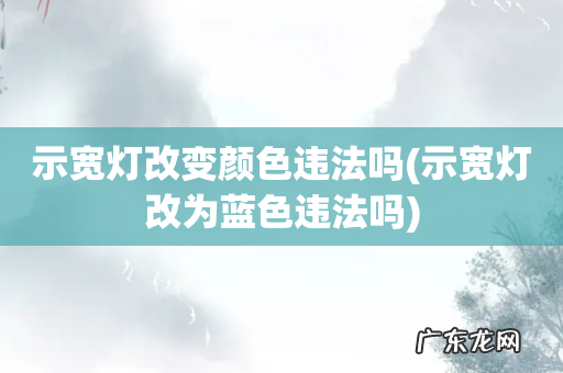 示宽灯改为蓝色违法吗 示宽灯改变颜色违法吗