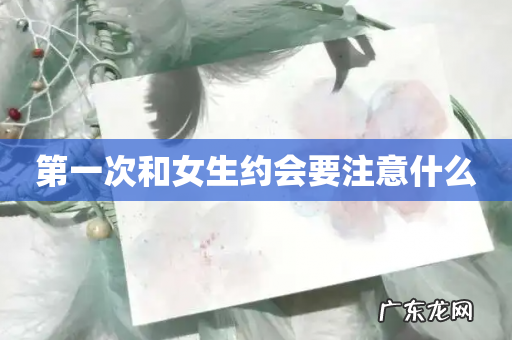 第一次和女生约会要注意什么