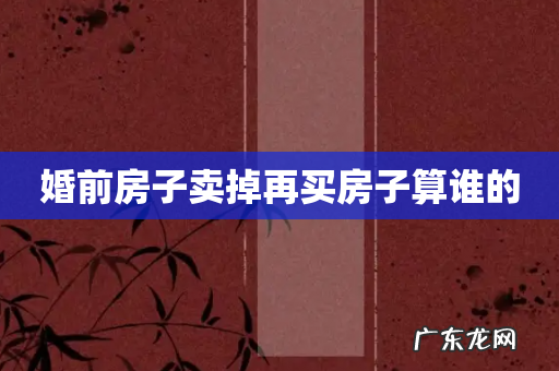 婚前房子卖掉再买房子算谁的