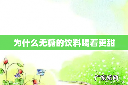 为什么无糖的饮料喝着更甜