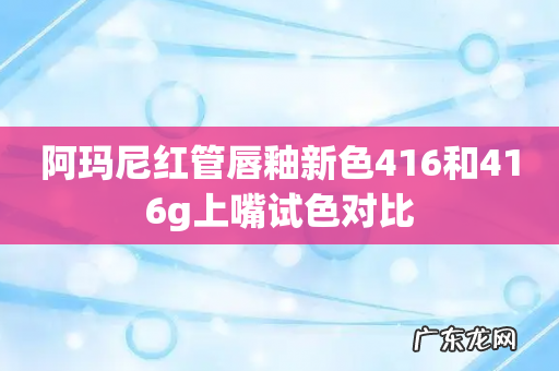 阿玛尼红管唇釉新色416和416g上嘴试色对比