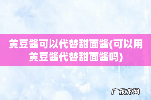 可以用黄豆酱代替甜面酱吗 黄豆酱可以代替甜面酱