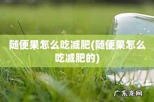 随便果怎么吃减肥的 随便果怎么吃减肥