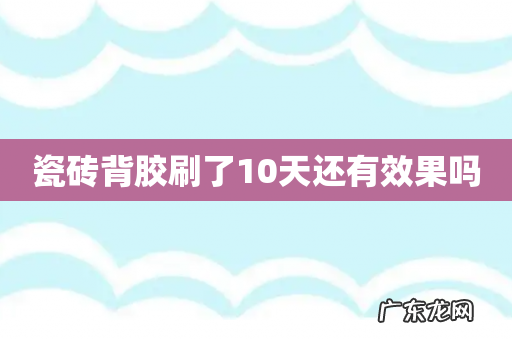 瓷砖背胶刷了10天还有效果吗