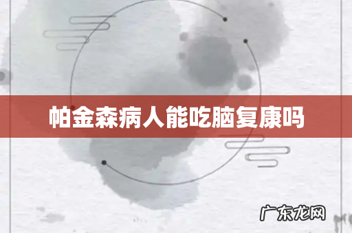 帕金森病人能吃脑复康吗