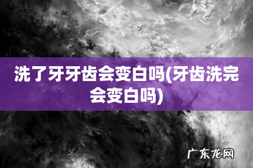 牙齿洗完会变白吗 洗了牙牙齿会变白吗