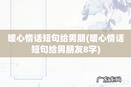 暖心情话短句给男朋友8字 暖心情话短句给男朋