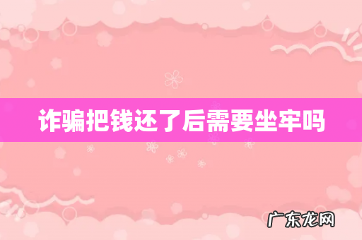 诈骗把钱还了后需要坐牢吗