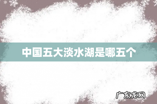 中国五大淡水湖是哪五个