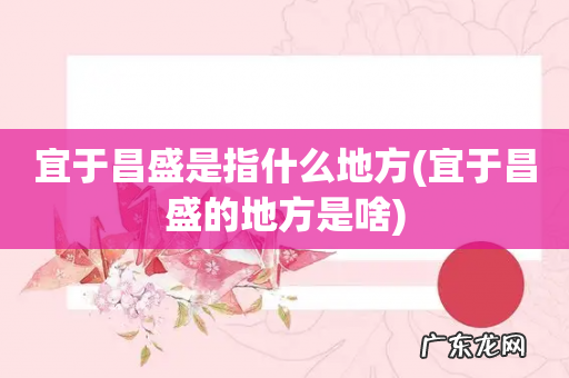 宜于昌盛的地方是啥 宜于昌盛是指什么地方