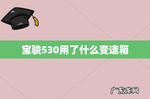 宝骏530用了什么变速箱