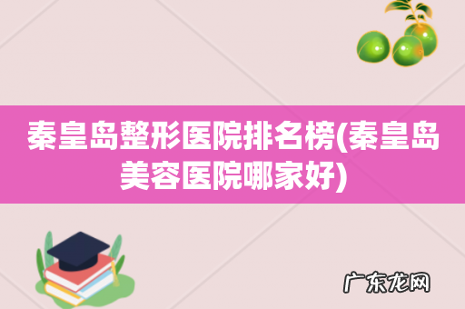 秦皇岛美容医院哪家好 秦皇岛整形医院排名榜