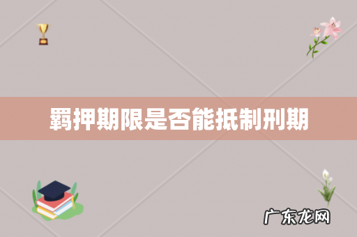 羁押期限是否能抵制刑期