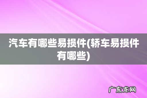 轿车易损件有哪些 汽车有哪些易损件